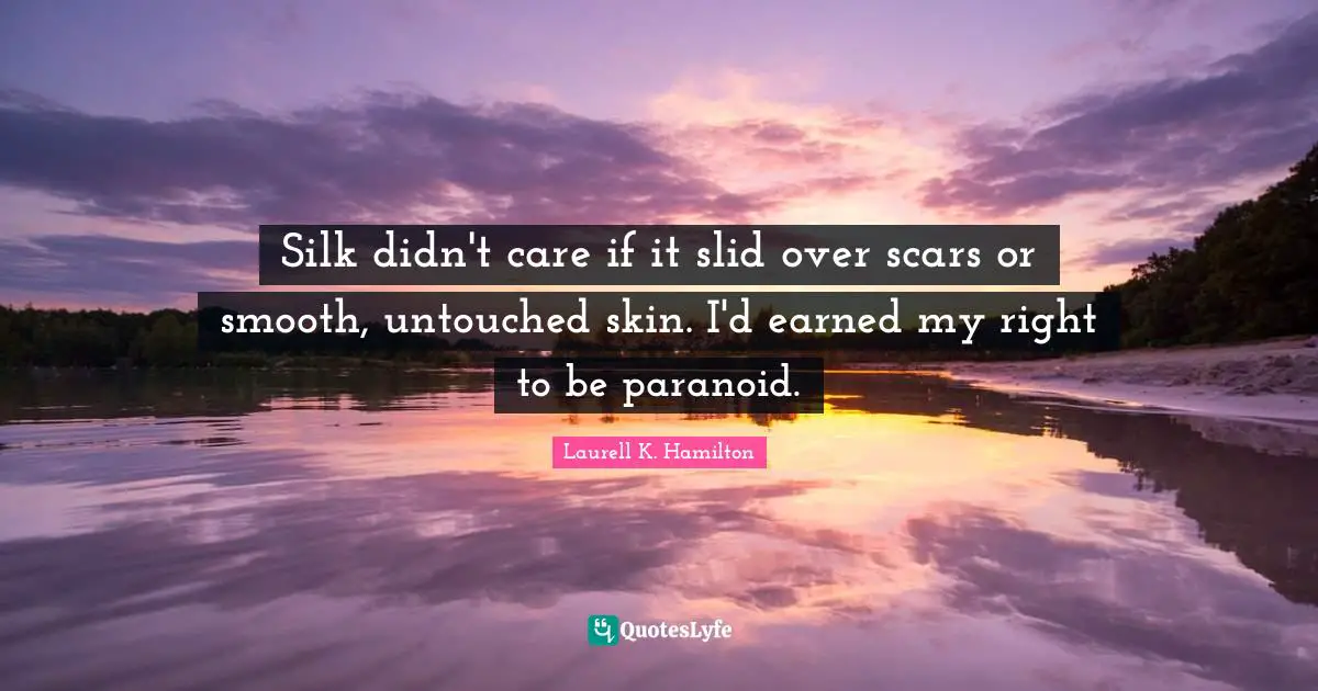 Silk didn't care if it slid over scars or smooth, untouched skin. I'd earned my right to be paranoid.