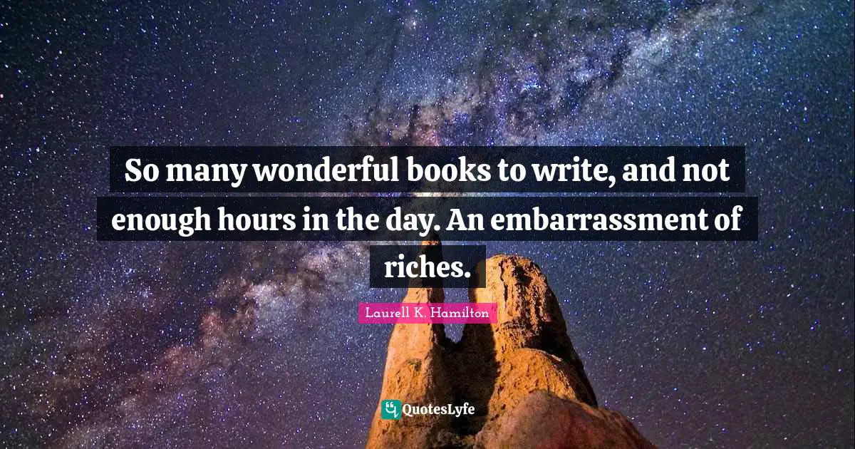 Hours In The Day Quotes: "So many wonderful books to write, and not enough hours in the day. An embarrassment of riches."