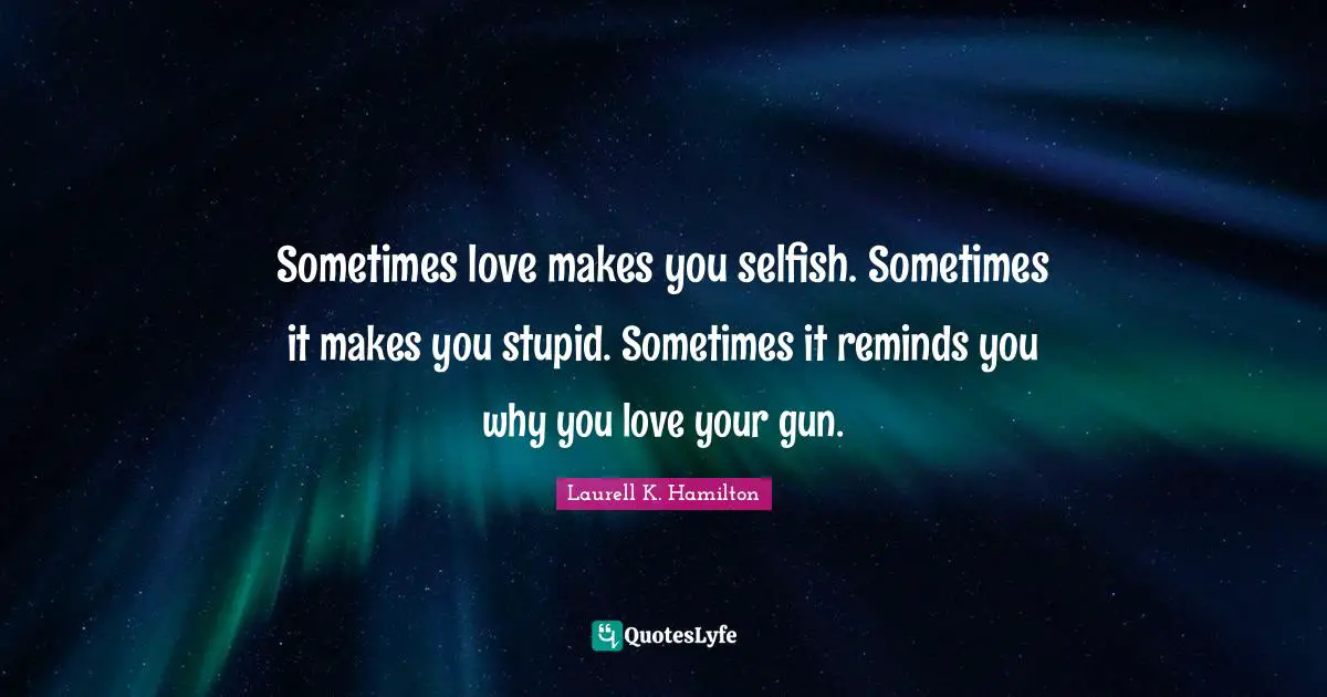 Sometimes love makes you selfish. Sometimes it makes you stupid. Sometimes it reminds you why you love your gun.