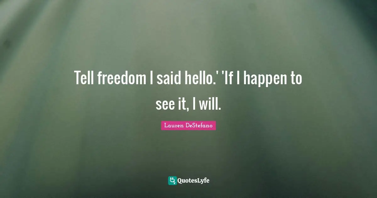 Tell freedom I said hello.' 'If I happen to see it, I will.