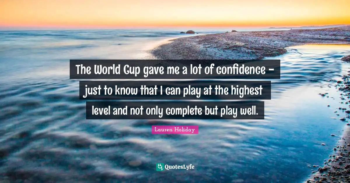The World Cup gave me a lot of confidence - just to know that I can play at the highest level and not only complete but play well.