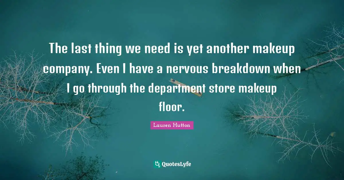 The last thing we need is yet another makeup company. Even I have a nervous breakdown when I go through the department store makeup floor.