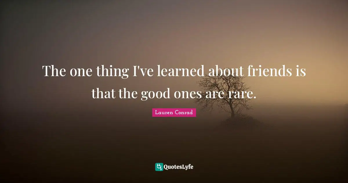 Things I Ve Learned Quotes: "The one thing I've learned about friends is that the good ones are rare."