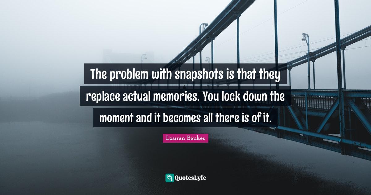 The problem with snapshots is that they replace actual memories. You l... Quote by Lauren Beukes