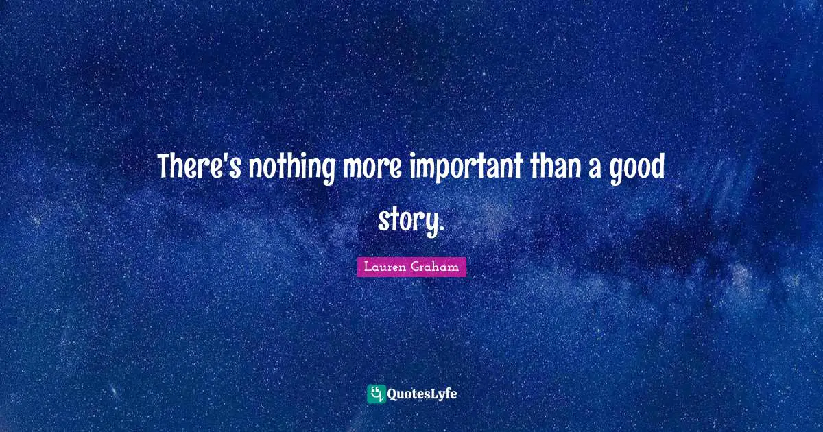 There's nothing more important than a good story.