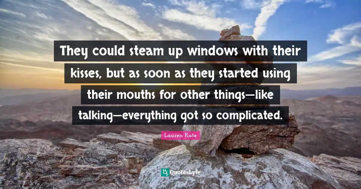 Lauren Kate Quotes: "They could steam up windows with their kisses, but as soon as they started using their mouths for other things—like talking—everything got so complicated."