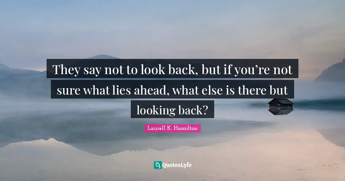 They say not to look back, but if you’re not sure what lies ahead, what else is there but looking back?