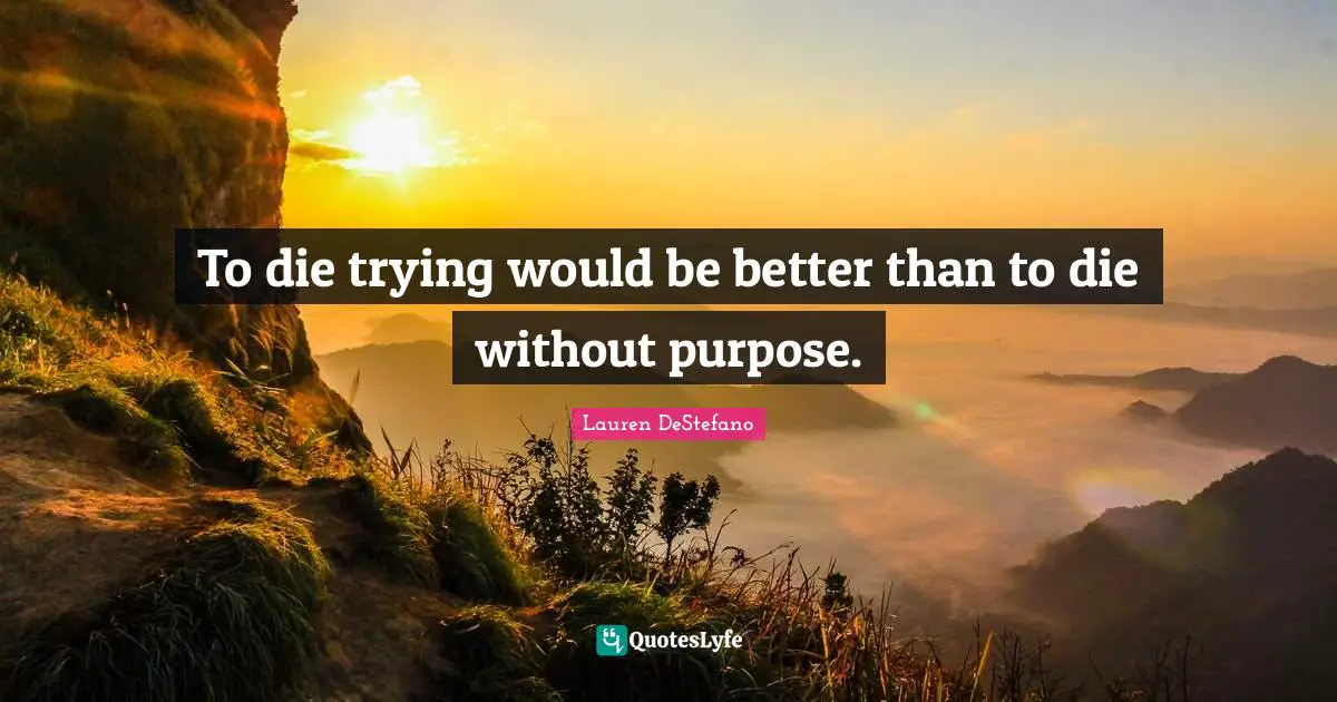 To die trying would be better than to die without purpose.