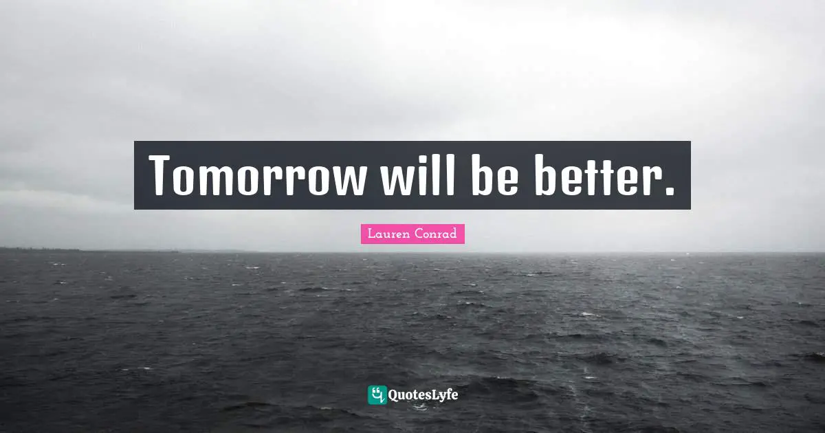 Tomorrow will be better.
