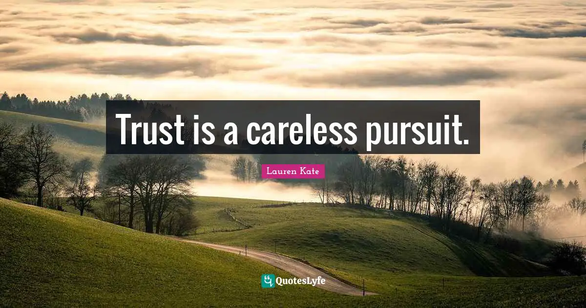 Trust is a careless pursuit.
