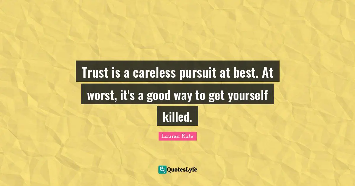 Lauren Kate Quotes: "Trust is a careless pursuit at best. At worst, it's a good way to get yourself killed."
