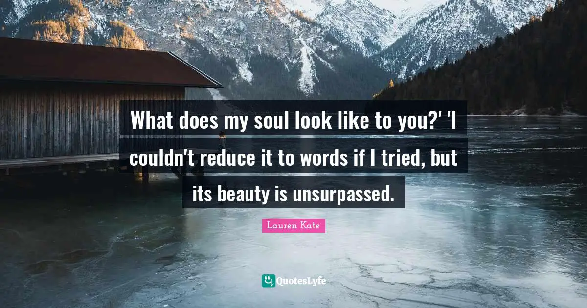 What does my soul look like to you?' 'I couldn't reduce it to words if I tried, but its beauty is unsurpassed.
