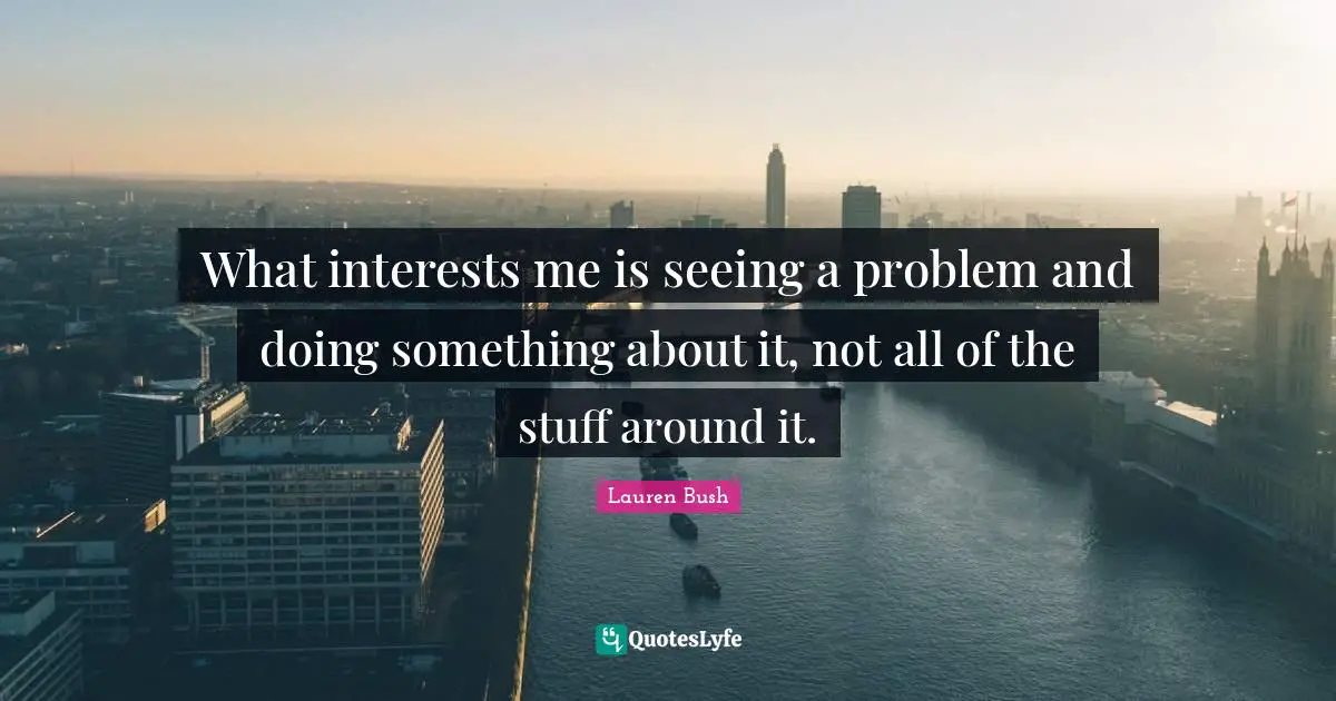 What interests me is seeing a problem and doing something about it, not all of the stuff around it.