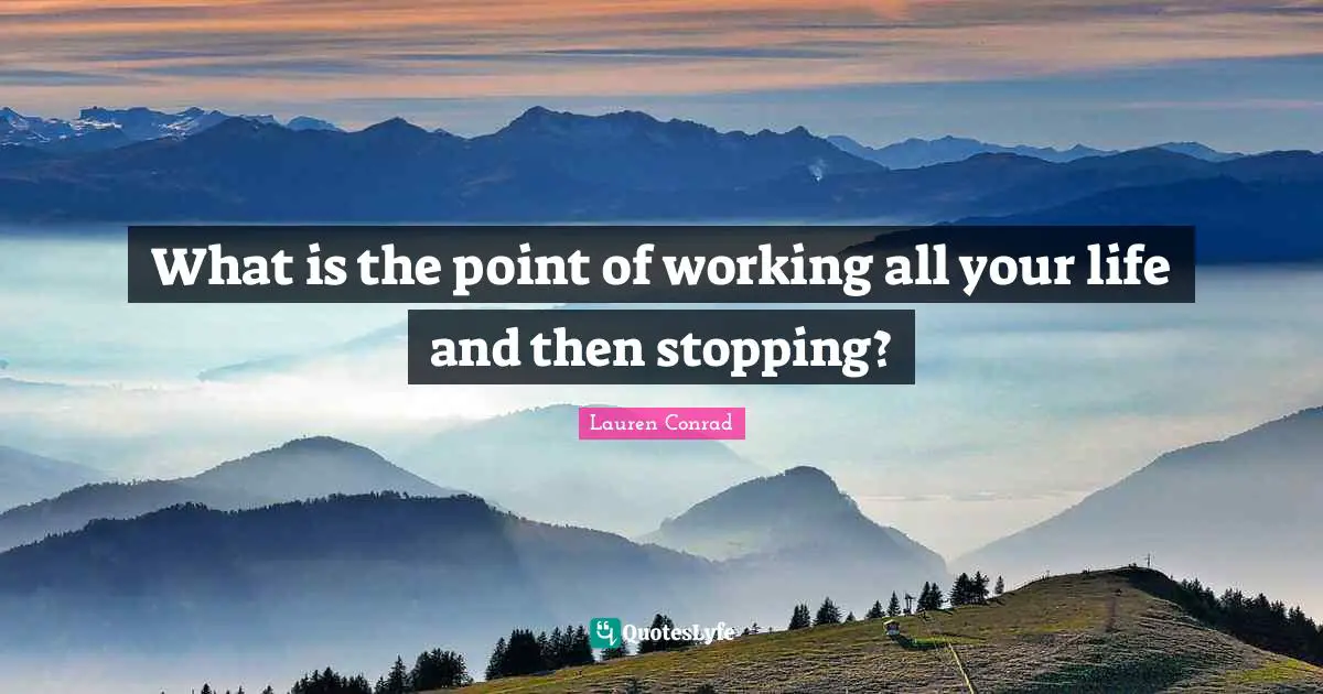 What is the point of working all your life and then stopping?