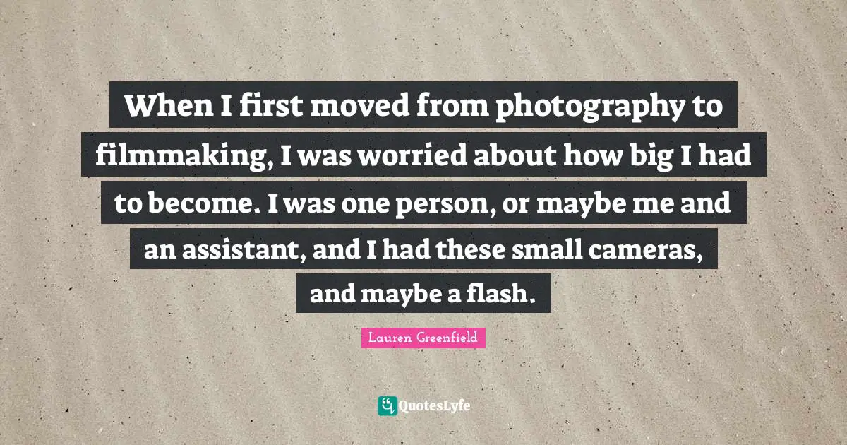 When I first moved from photography to filmmaking, I was worried about how big I had to become. I was one person, or maybe me and an assistant, and I had these small cameras, and maybe a flash.