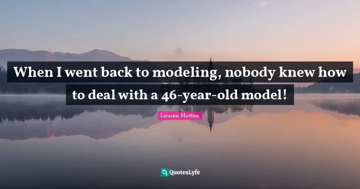 When I went back to modeling, nobody knew how to deal with a 46-year-old model!