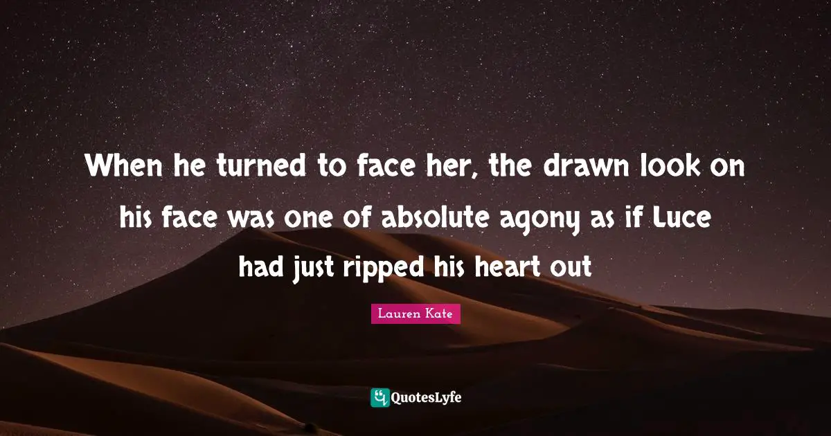 Lauren Kate Quotes: "When he turned to face her, the drawn look on his face was one of absolute agony as if Luce had just ripped his heart out"