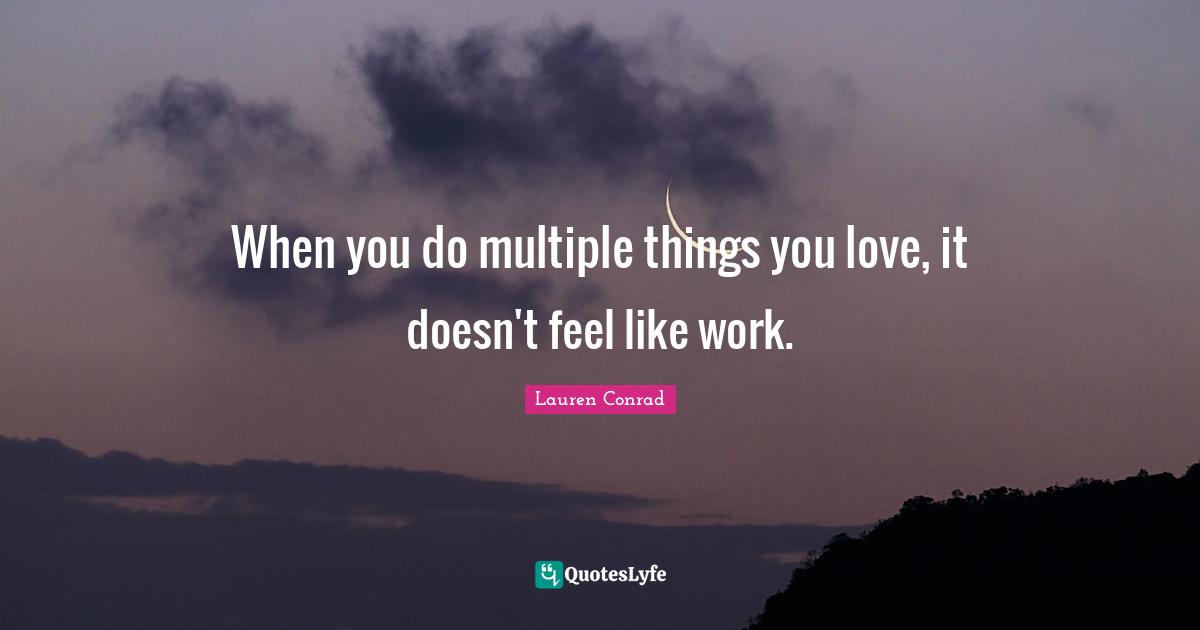 When you do multiple things you love, it doesn't feel like work.