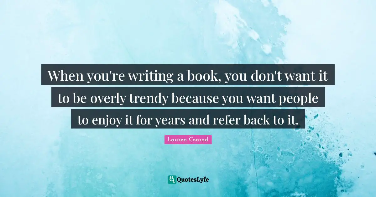 When you're writing a book, you don't want it to be overly trendy because you want people to enjoy it for years and refer back to it.