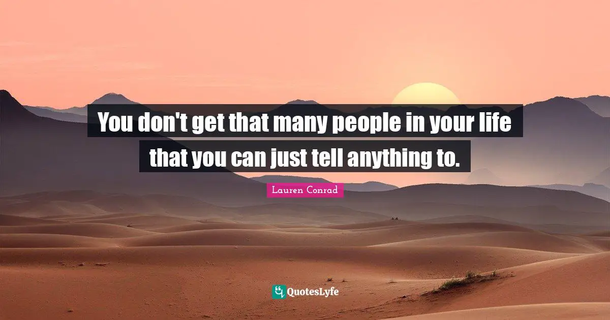 People In Your Life Quotes: "You don't get that many people in your life that you can just tell anything to."