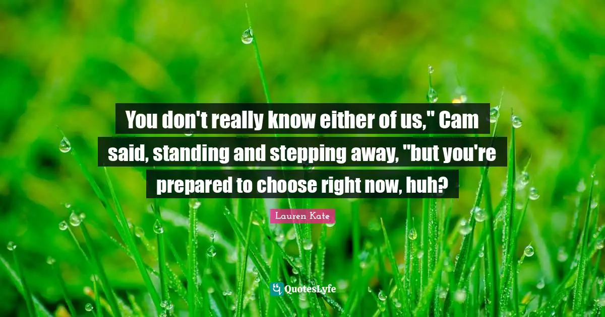 Lauren Kate Quotes: "You don't really know either of us," Cam said, standing and stepping away, "but you're prepared to choose right now, huh?"