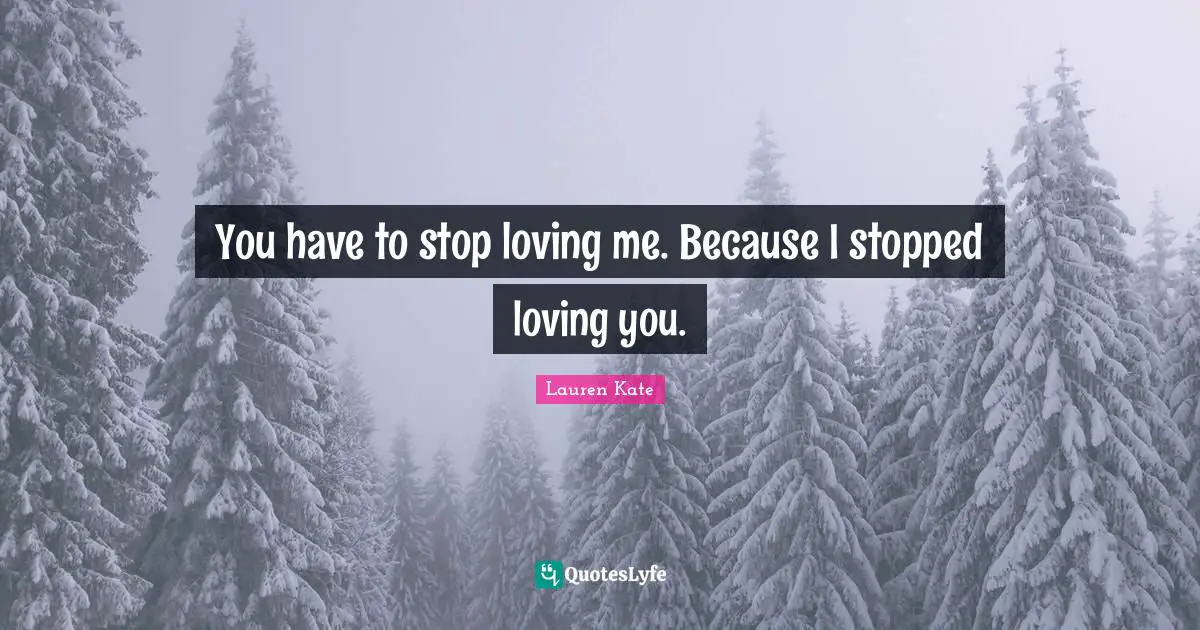 You have to stop loving me. Because I stopped loving you.