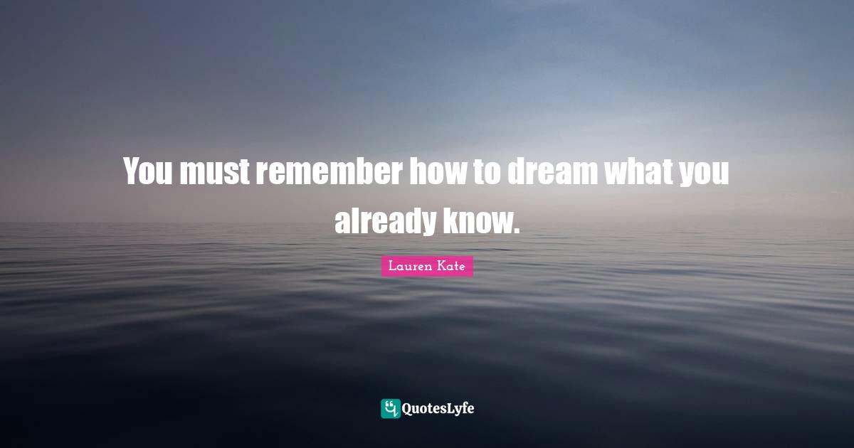 You must remember how to dream what you already know.