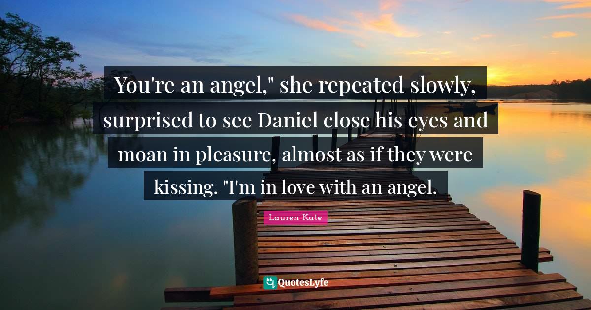 You're an angel," she repeated slowly, surprised to see Daniel close h