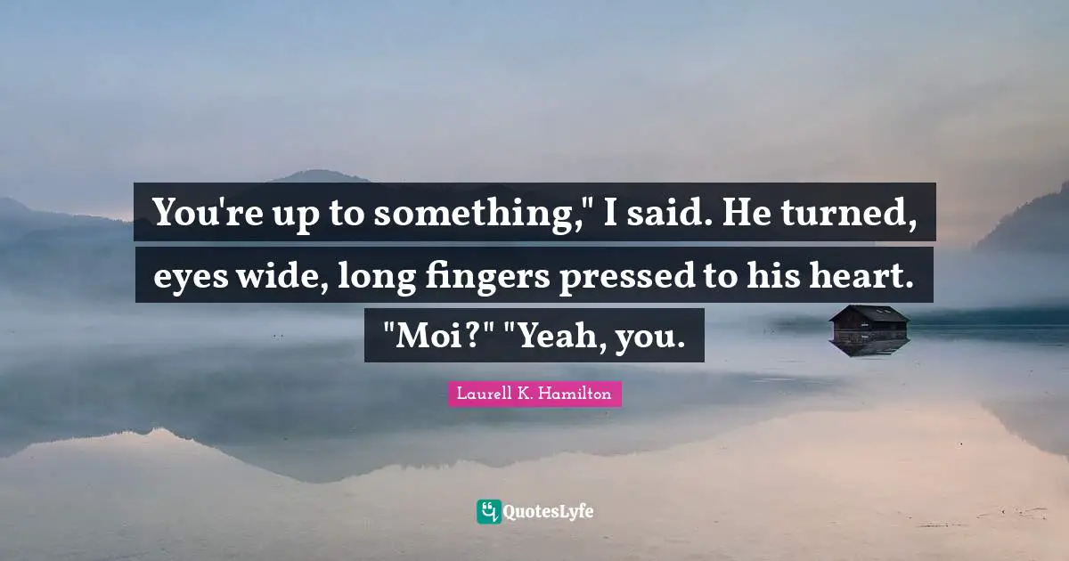 You're up to something," I said. He turned, eyes wide, long fingers pressed to his heart. "Moi?" "Yeah, you.
