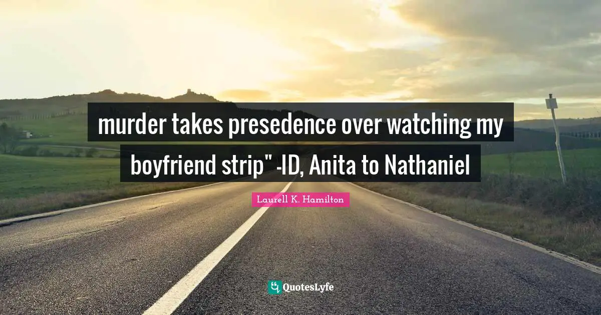 murder takes presedence over watching my boyfriend strip" -ID, Anita to Nathaniel