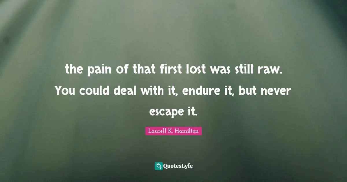 the pain of that first lost was still raw. You could deal with it, endure it, but never escape it.