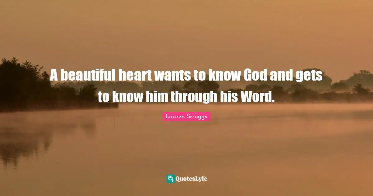 A beautiful heart wants to know God and gets to know him through his Word.
