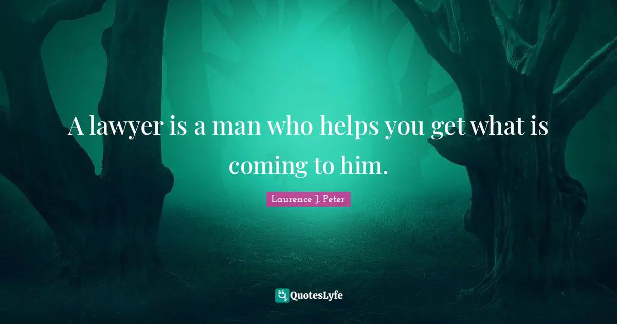 A lawyer is a man who helps you get what is coming to him.