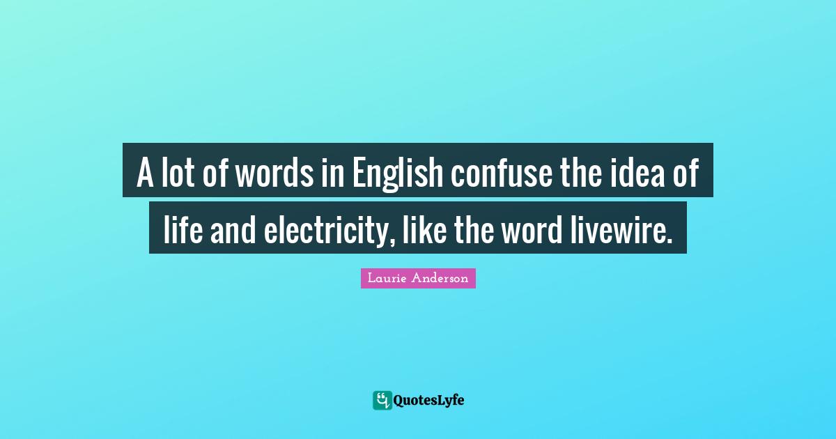 A lot of words in English confuse the idea of life and electricity, like the word livewire.