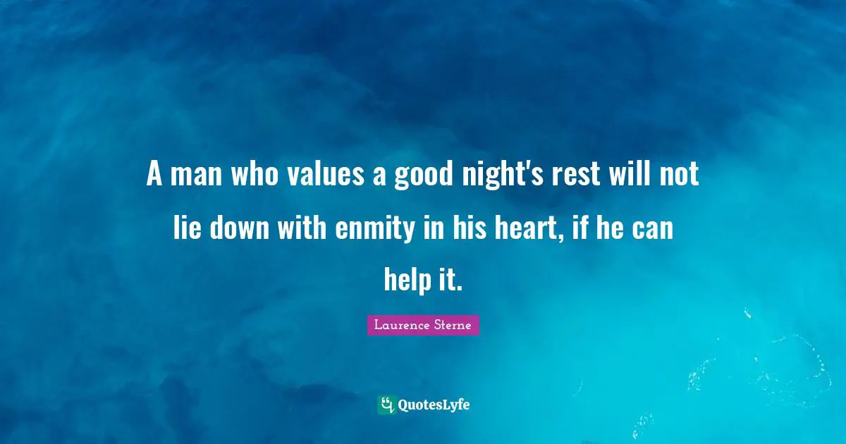 A man who values a good night's rest will not lie down with enmity in his heart, if he can help it.
