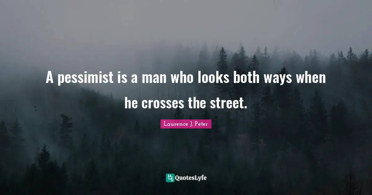 A pessimist is a man who looks both ways when he crosses the street.