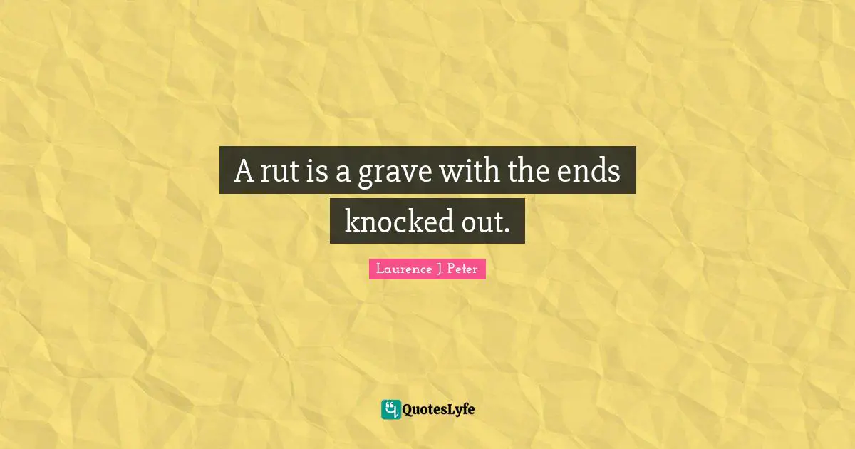 A rut is a grave with the ends knocked out.
