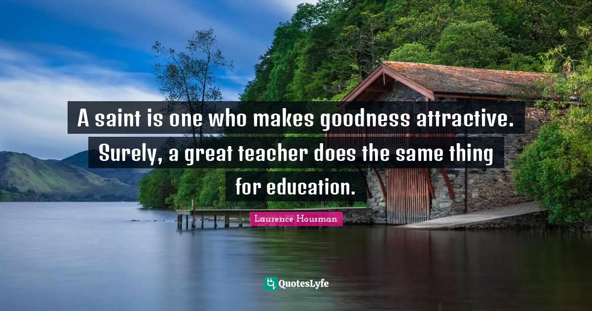 A saint is one who makes goodness attractive. Surely, a great teacher does the same thing for education.