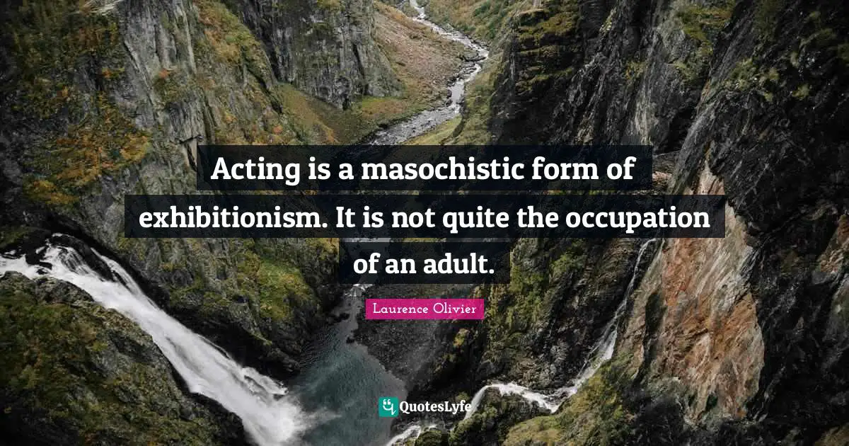 Laurence Olivier Quotes: "Acting is a masochistic form of exhibitionism. It is not quite the occupation of an adult."