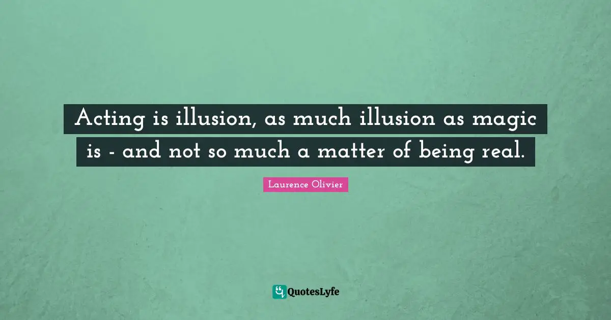 Laurence Olivier Quotes: "Acting is illusion, as much illusion as magic is - and not so much a matter of being real."