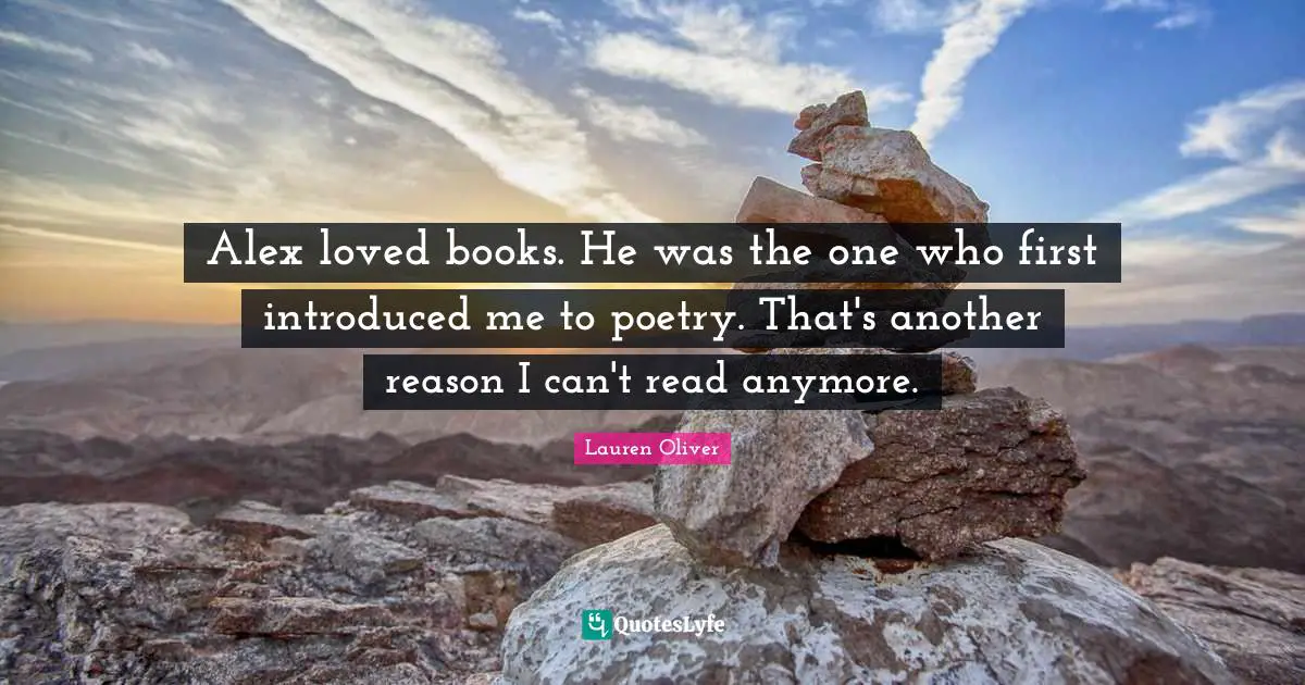 Alex loved books. He was the one who first introduced me to poetry. That's another reason I can't read anymore.