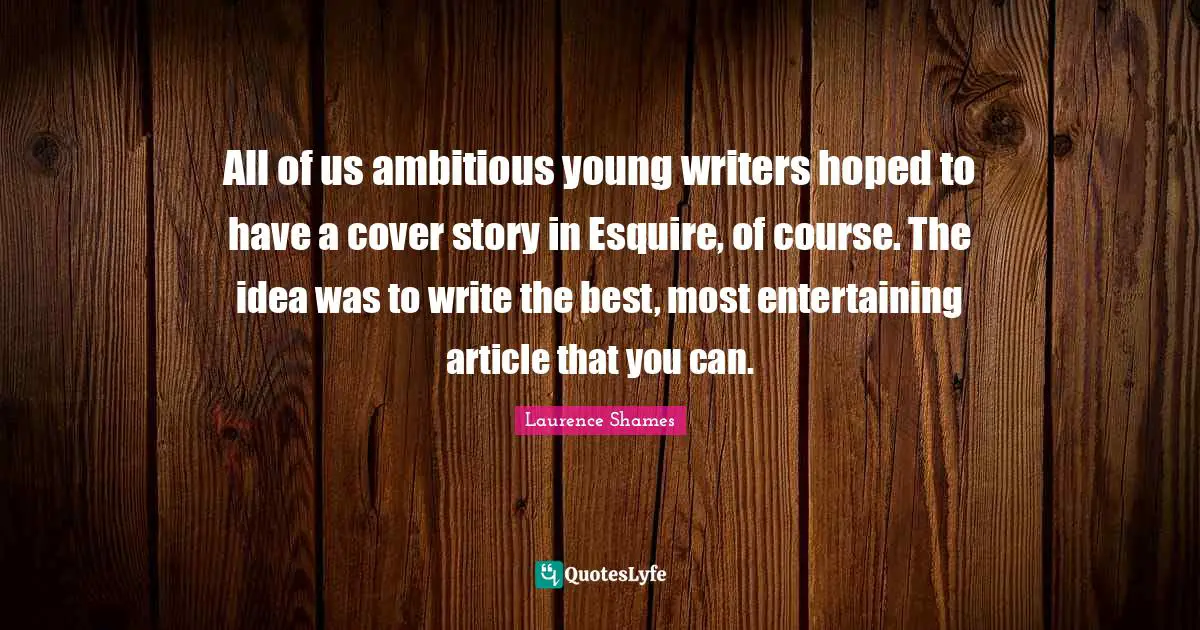 All of us ambitious young writers hoped to have a cover story in Esquire, of course. The idea was to write the best, most entertaining article that you can.