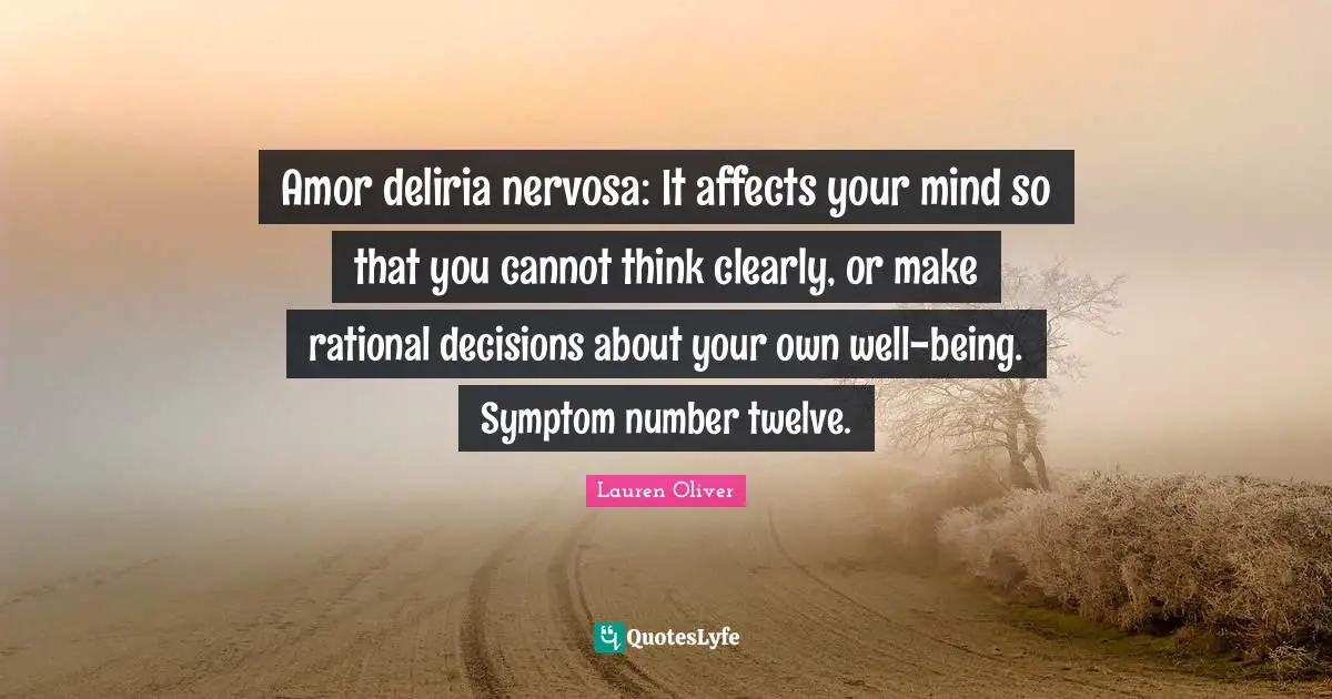 Amor deliria nervosa: It affects your mind so that you cannot think clearly, or make rational decisions about your own well-being. Symptom number twelve.