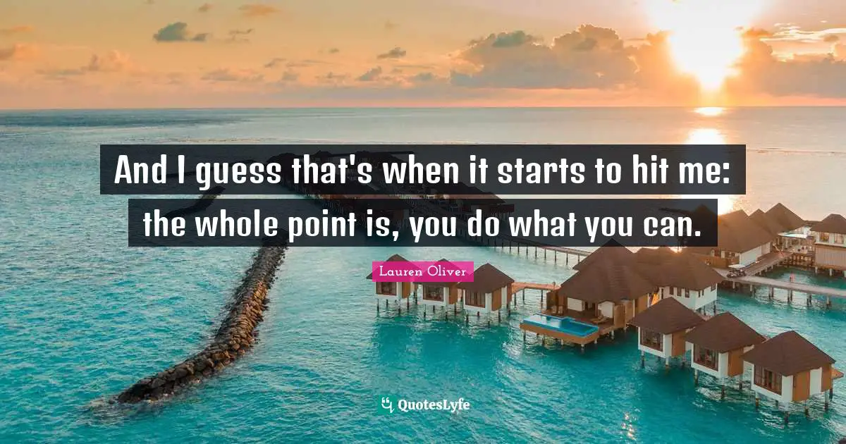 And I guess that's when it starts to hit me: the whole point is, you do what you can.
