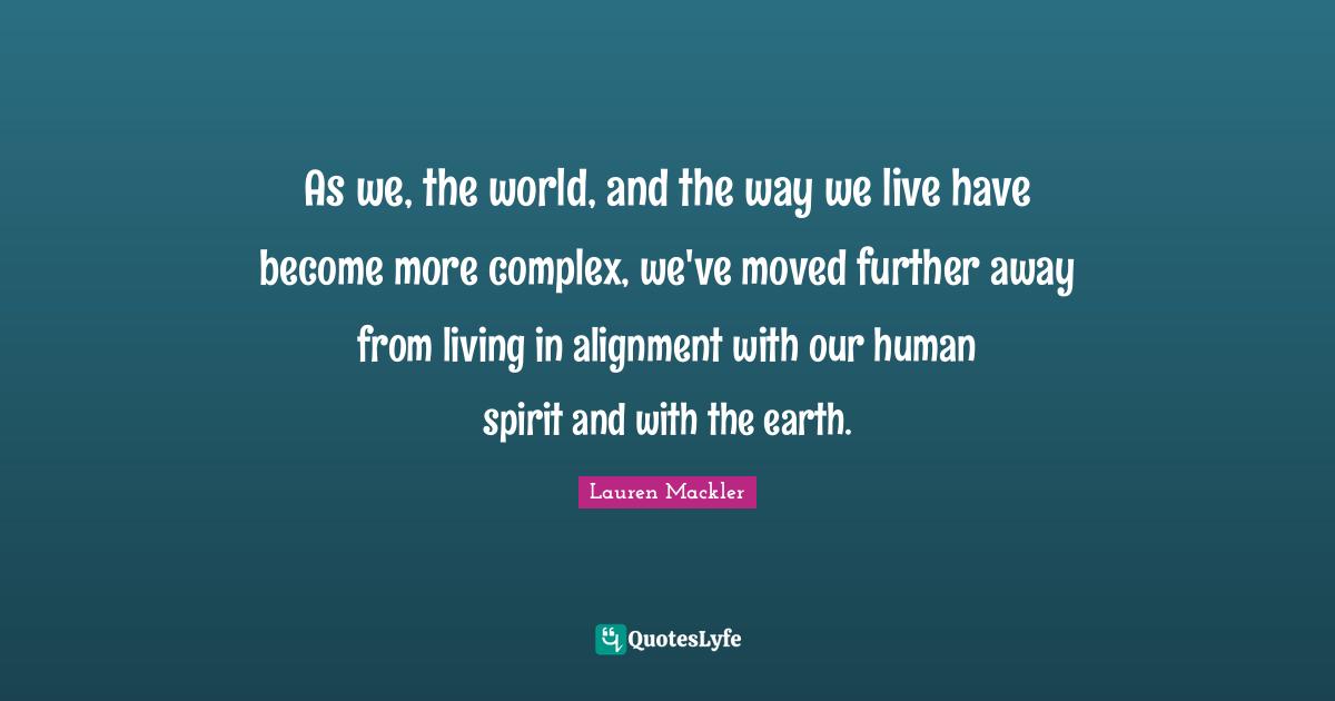 As we, the world, and the way we live have become more complex, we've moved further away from living in alignment with our human spirit and with the earth.