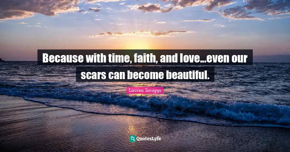 Because with time, faith, and love...even our scars can become beautiful.