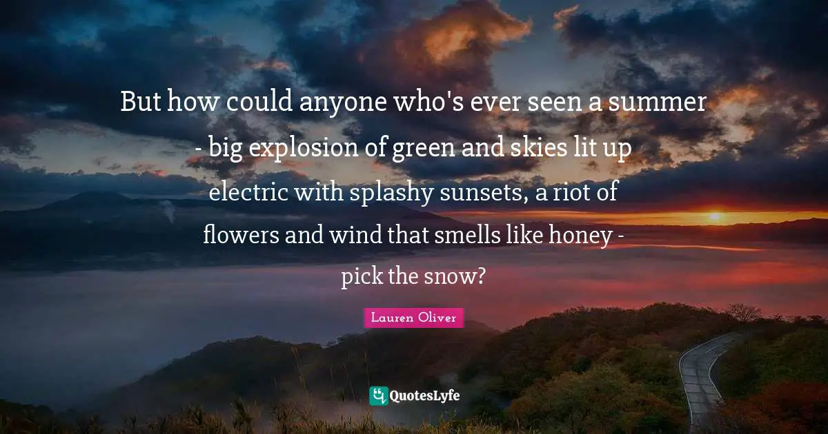 Electric Quotes: "But how could anyone who's ever seen a summer - big explosion of green and skies lit up electric with splashy sunsets, a riot of flowers and wind that smells like honey - pick the snow?"