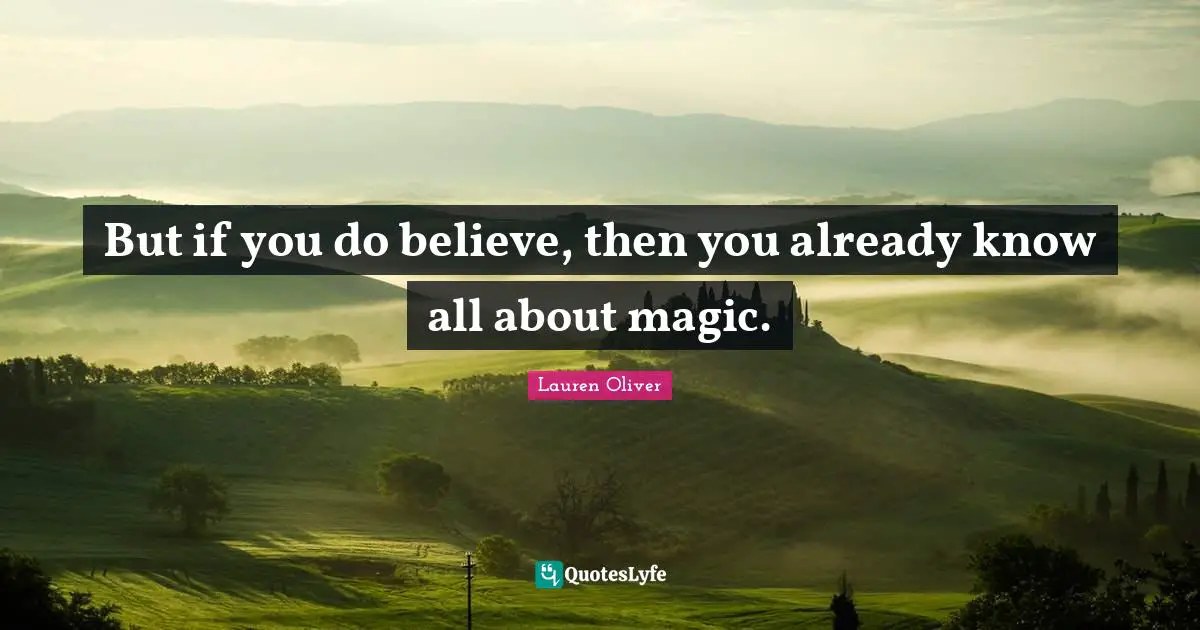But if you do believe, then you already know all about magic.