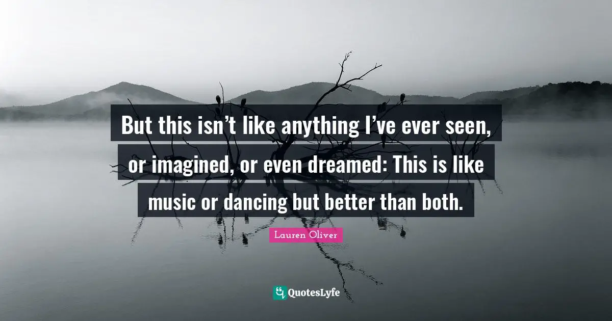 But this isn’t like anything I’ve ever seen, or imagined, or even dreamed: This is like music or dancing but better than both.
