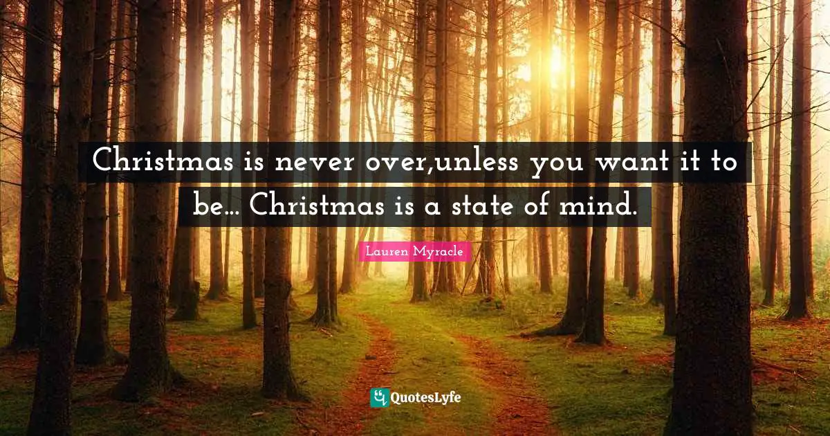 Christmas is never over,unless you want it to be... Christmas is a state of mind.